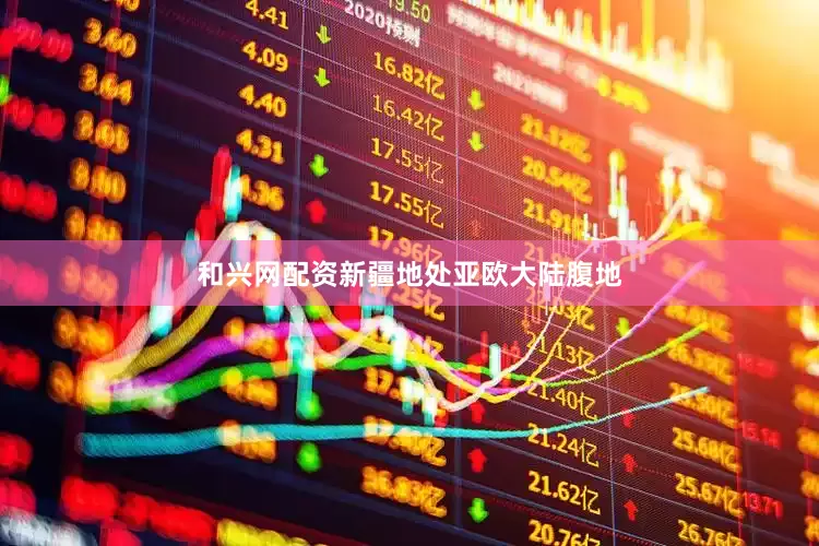 和兴网配资新疆地处亚欧大陆腹地