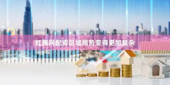 红腾网配资区域局势变得更加复杂