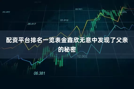 配资平台排名一览表金鑫欣无意中发现了父亲的秘密