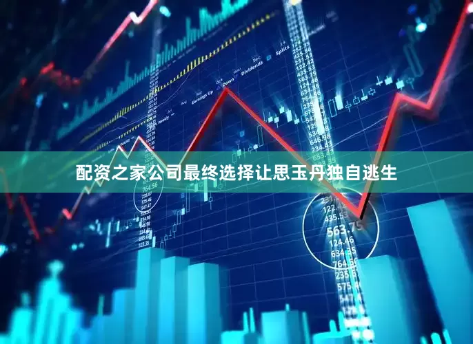 配资之家公司最终选择让思玉丹独自逃生