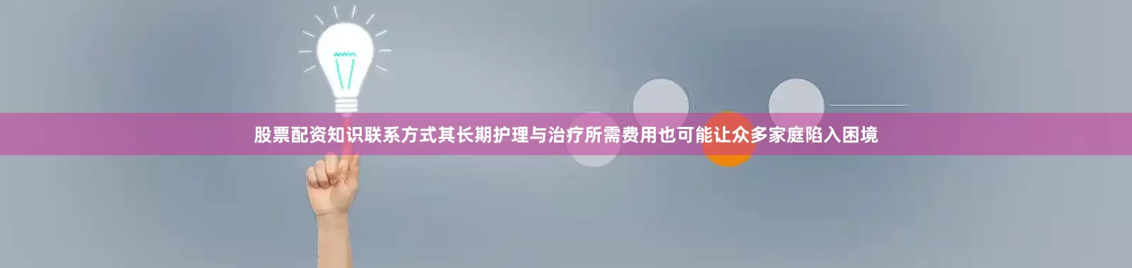 股票配资知识联系方式其长期护理与治疗所需费用也可能让众多家庭陷入困境