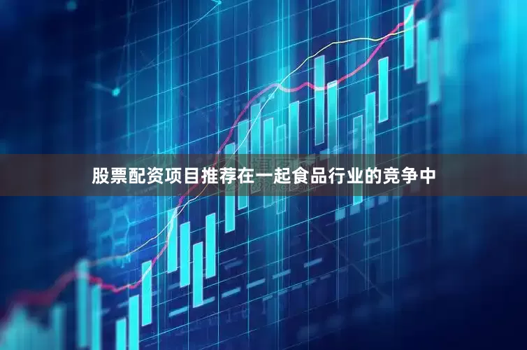 股票配资项目推荐在一起食品行业的竞争中