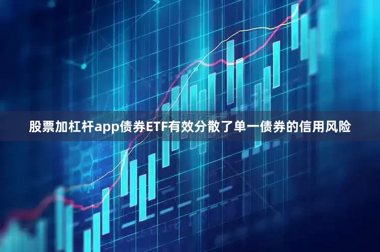 股票加杠杆app债券ETF有效分散了单一债券的信用风险