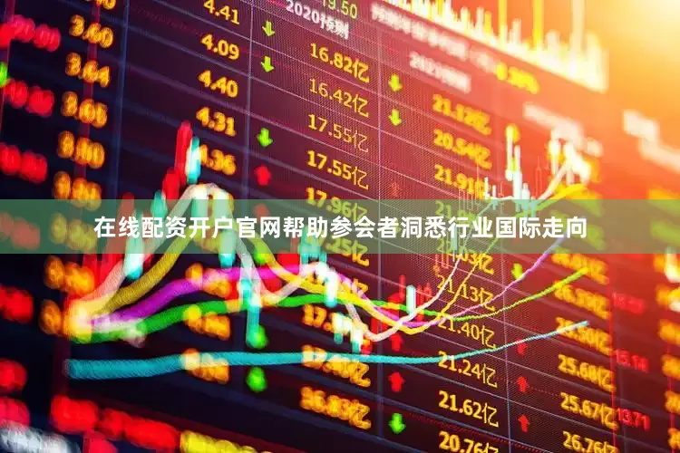 在线配资开户官网帮助参会者洞悉行业国际走向