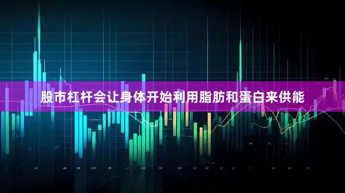 股市杠杆会让身体开始利用脂肪和蛋白来供能