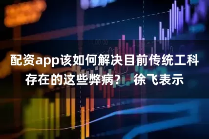 配资app该如何解决目前传统工科存在的这些弊病？  徐飞表示
