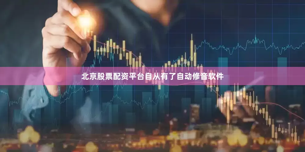 北京股票配资平台自从有了自动修音软件