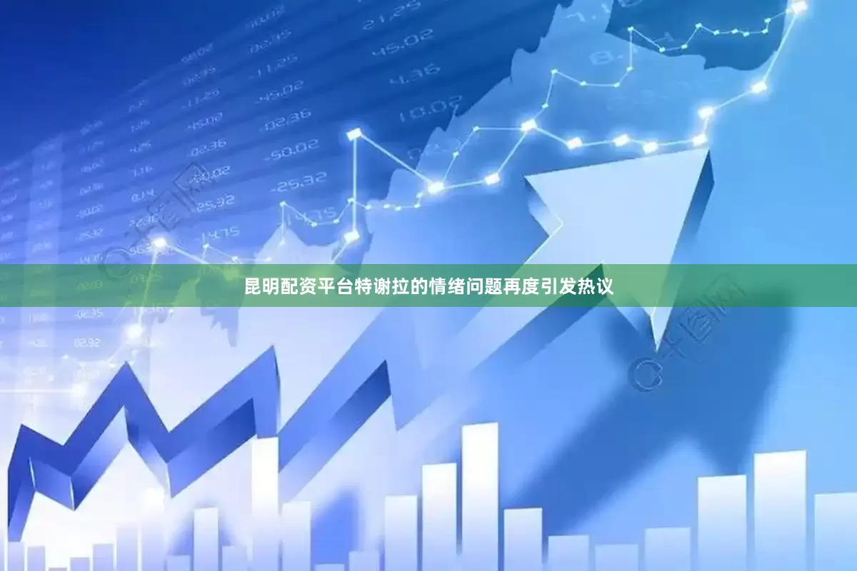昆明配资平台特谢拉的情绪问题再度引发热议