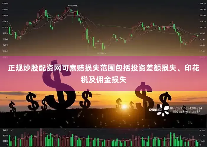正规炒股配资网可索赔损失范围包括投资差额损失、印花税及佣金损失