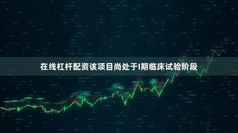 在线杠杆配资该项目尚处于I期临床试验阶段