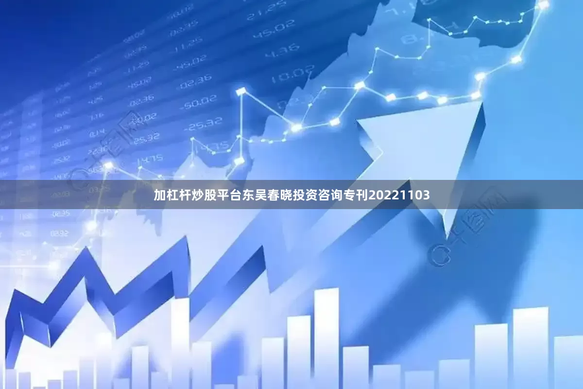 加杠杆炒股平台东吴春晓投资咨询专刊20221103