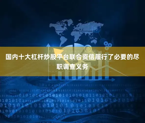 国内十大杠杆炒股平台联合资信履行了必要的尽职调查义务