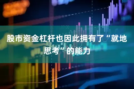 股市资金杠杆也因此拥有了“就地思考”的能力