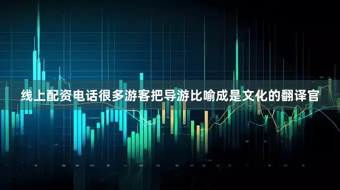 线上配资电话很多游客把导游比喻成是文化的翻译官