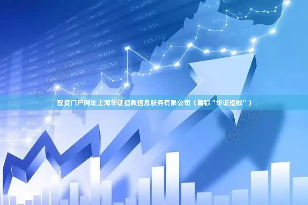 配资门户网址上海华证指数信息服务有限公司（简称“华证指数”）