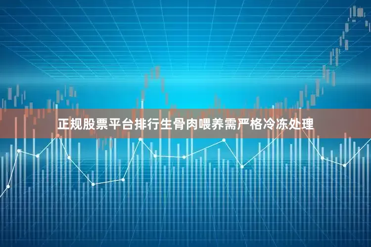 正规股票平台排行生骨肉喂养需严格冷冻处理