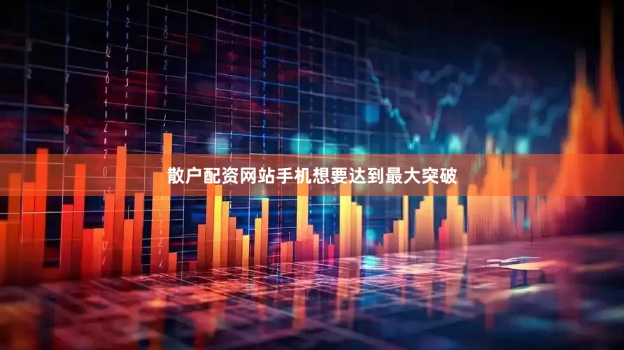 散户配资网站手机想要达到最大突破