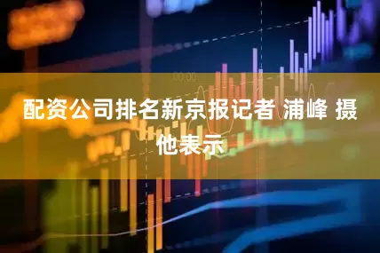 配资公司排名新京报记者 浦峰 摄　　他表示