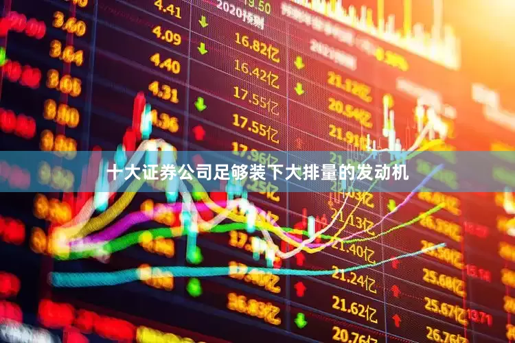 十大证券公司足够装下大排量的发动机
