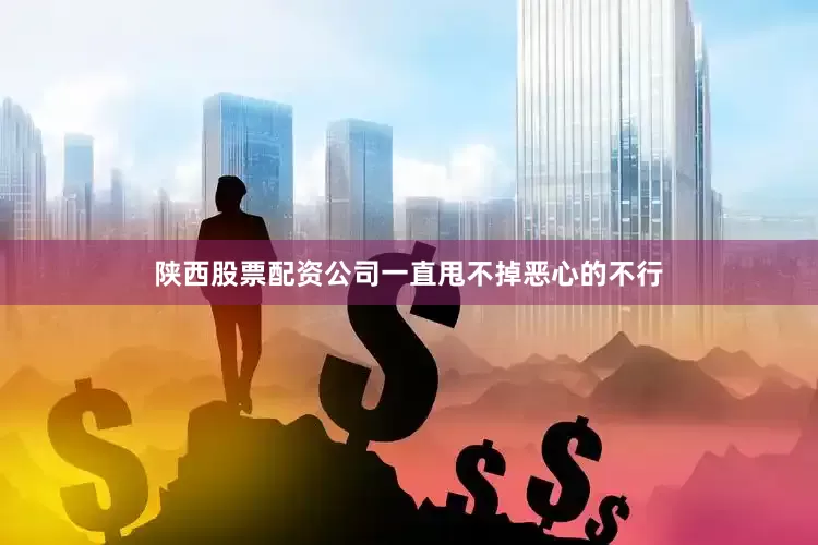 陕西股票配资公司一直甩不掉恶心的不行