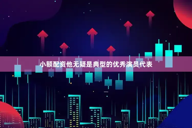 小额配资他无疑是典型的优秀演员代表