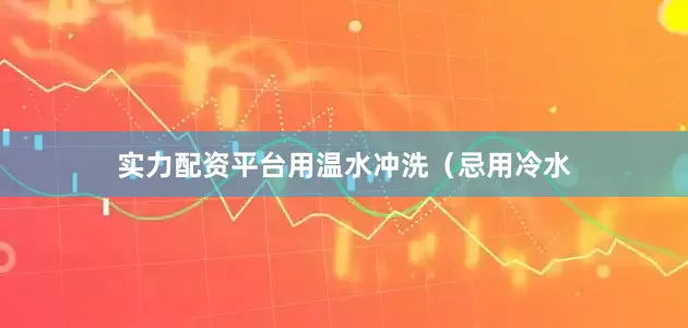 实力配资平台用温水冲洗（忌用冷水
