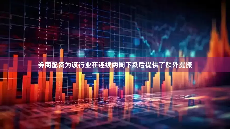 券商配资为该行业在连续两周下跌后提供了额外提振