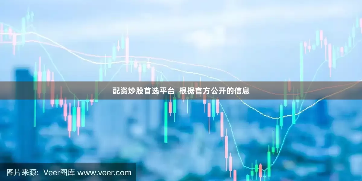 配资炒股首选平台  根据官方公开的信息