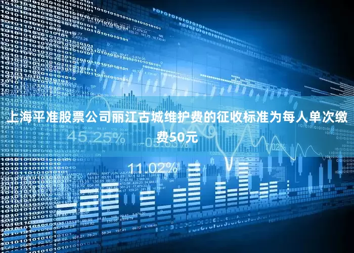 上海平准股票公司丽江古城维护费的征收标准为每人单次缴费50元