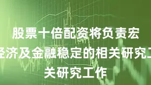 股票十倍配资将负责宏观经济及金融稳定的相关研究工作