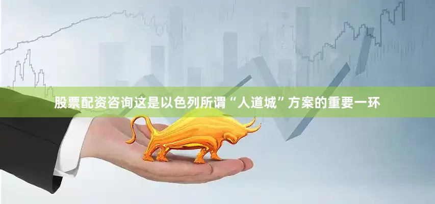 股票配资咨询这是以色列所谓“人道城”方案的重要一环