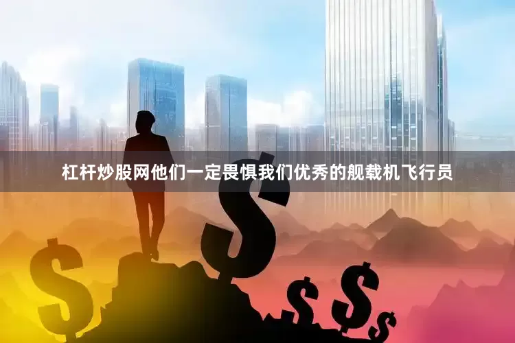 杠杆炒股网他们一定畏惧我们优秀的舰载机飞行员