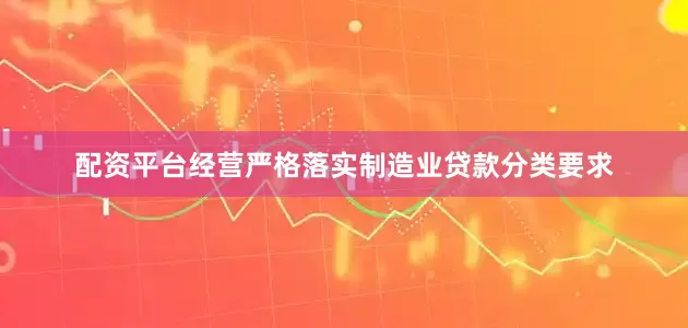 配资平台经营严格落实制造业贷款分类要求