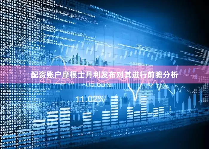 配资账户摩根士丹利发布对其进行前瞻分析