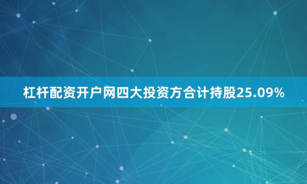 杠杆配资开户网四大投资方合计持股25.09%