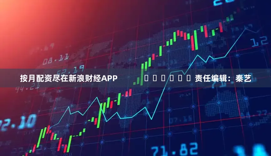按月配资尽在新浪财经APP            						责任编辑：秦艺