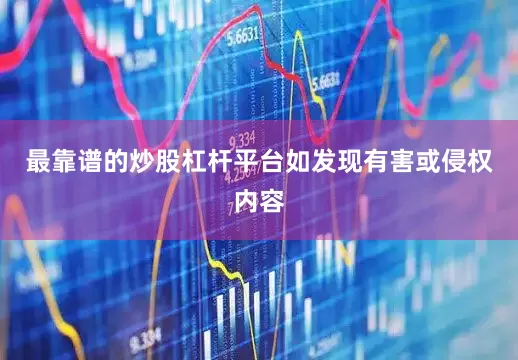 最靠谱的炒股杠杆平台如发现有害或侵权内容