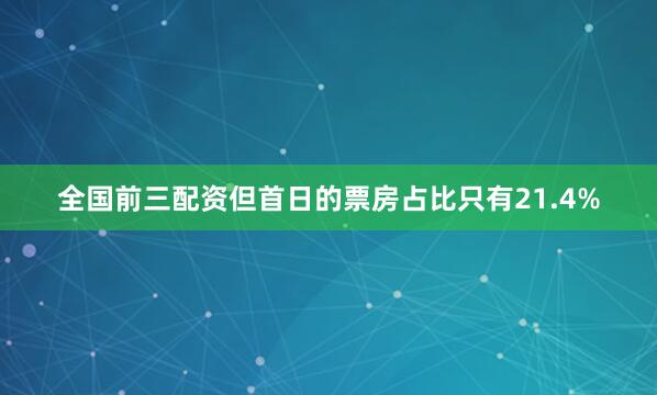 全国前三配资但首日的票房占比只有21.4%