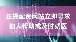 正规配资网站立即寻求他人帮助或及时就医