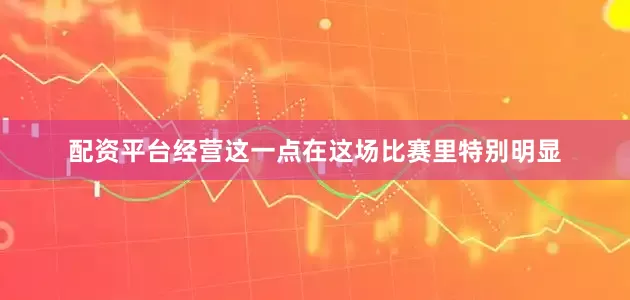 配资平台经营这一点在这场比赛里特别明显