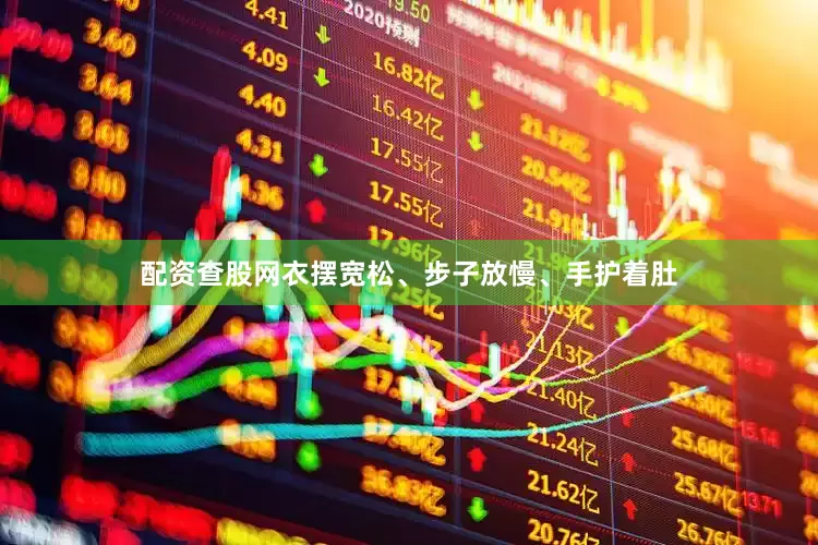 配资查股网衣摆宽松、步子放慢、手护着肚