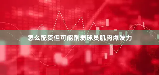 怎么配资但可能削弱球员肌肉爆发力