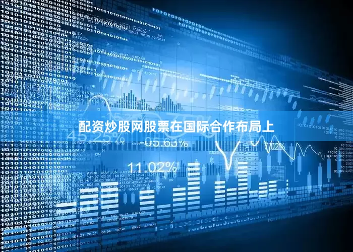 配资炒股网股票　　在国际合作布局上