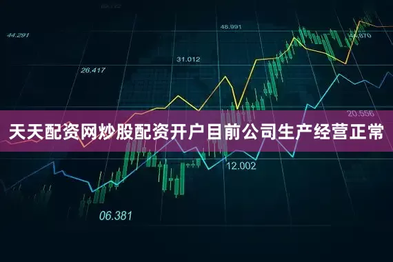 天天配资网炒股配资开户目前公司生产经营正常