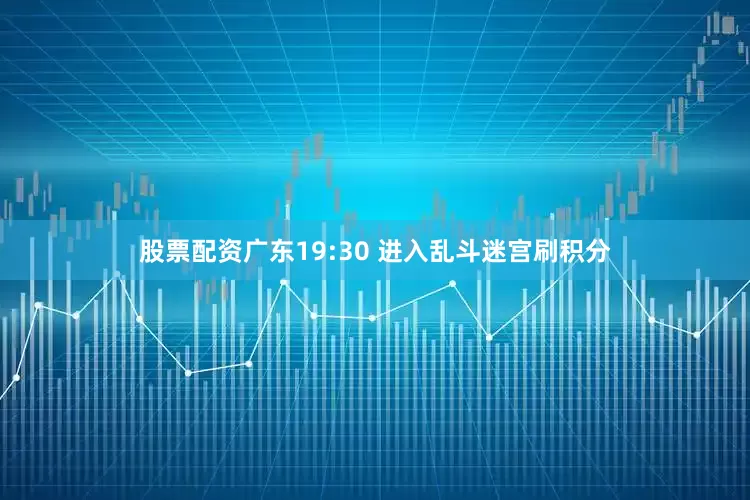 股票配资广东19:30 进入乱斗迷宫刷积分