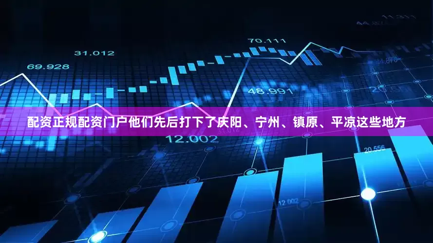 配资正规配资门户他们先后打下了庆阳、宁州、镇原、平凉这些地方