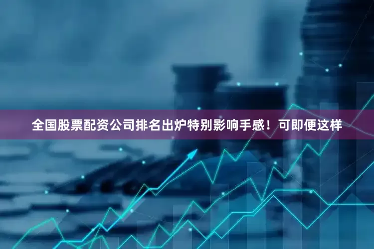 全国股票配资公司排名出炉特别影响手感！可即便这样
