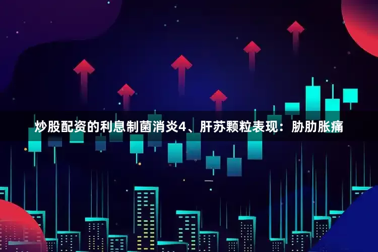 炒股配资的利息制菌消炎4、肝苏颗粒表现：胁肋胀痛