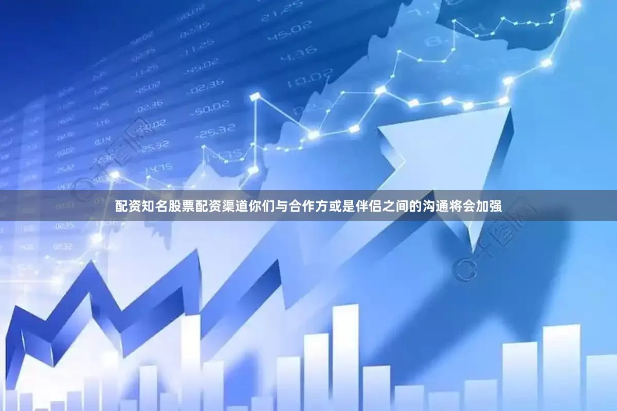 配资知名股票配资渠道你们与合作方或是伴侣之间的沟通将会加强
