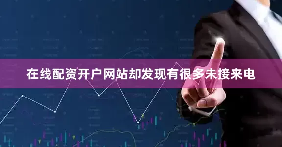 在线配资开户网站却发现有很多未接来电